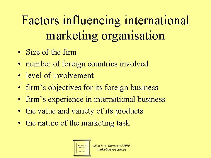 Factors influencing international marketing organisation • • Size of the firm number of foreign