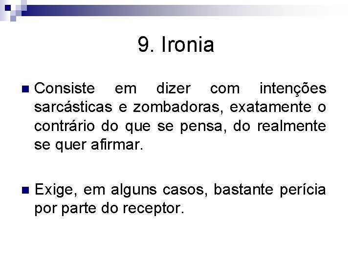 9. Ironia n Consiste em dizer com intenções sarcásticas e zombadoras, exatamente o contrário