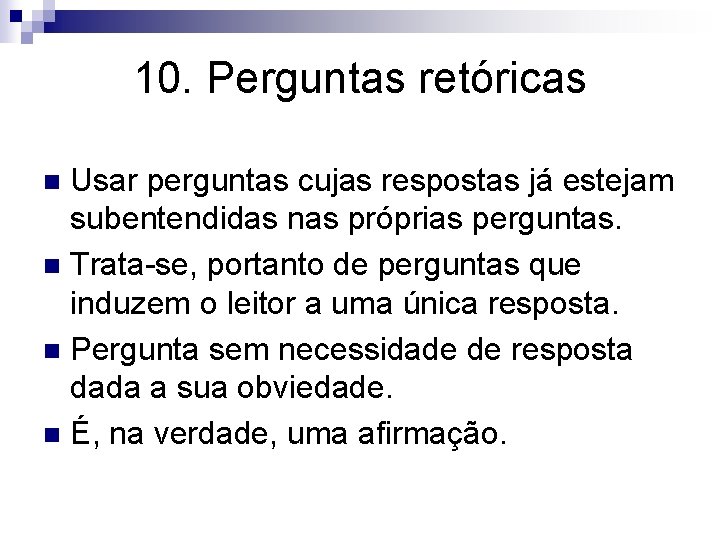 10. Perguntas retóricas Usar perguntas cujas respostas já estejam subentendidas nas próprias perguntas. n