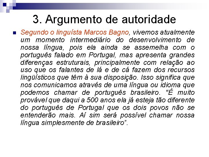 3. Argumento de autoridade n Segundo o linguísta Marcos Bagno, vivemos atualmente um momento