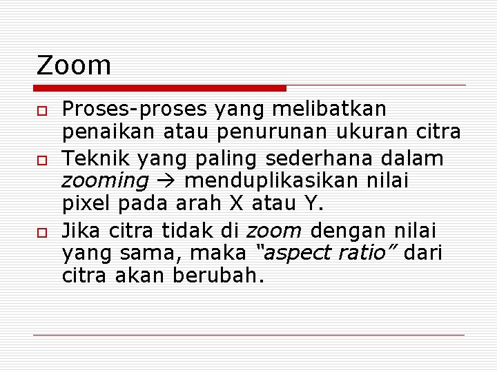 Zoom o o o Proses-proses yang melibatkan penaikan atau penurunan ukuran citra Teknik yang