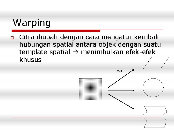 Warping o Citra diubah dengan cara mengatur kembali hubungan spatial antara objek dengan suatu