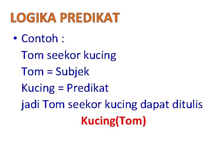 LOGIKA PREDIKAT • Contoh : Tom seekor kucing Tom = Subjek Kucing = Predikat