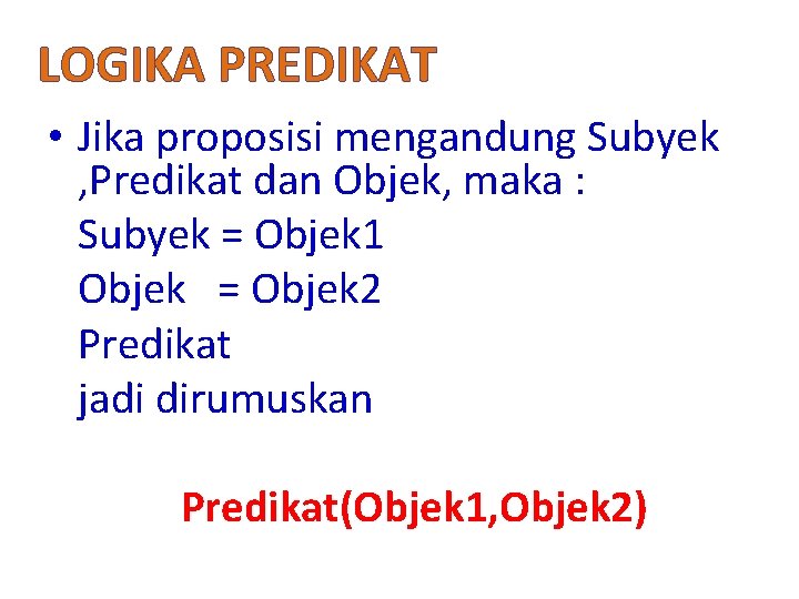 LOGIKA PREDIKAT • Jika proposisi mengandung Subyek , Predikat dan Objek, maka : Subyek