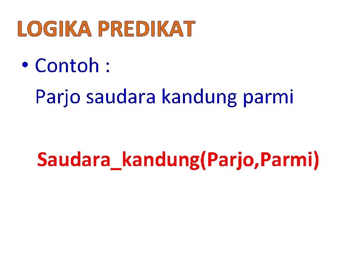 LOGIKA PREDIKAT • Contoh : Parjo saudara kandung parmi Saudara_kandung(Parjo, Parmi) 