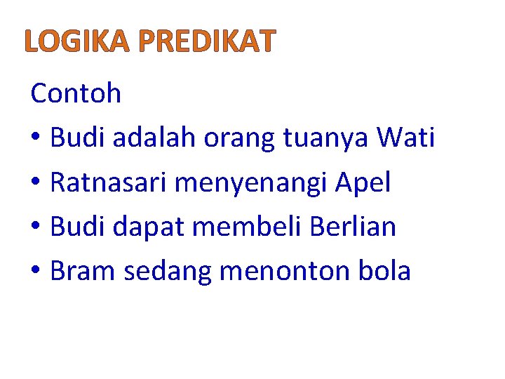 LOGIKA PREDIKAT Contoh • Budi adalah orang tuanya Wati • Ratnasari menyenangi Apel •