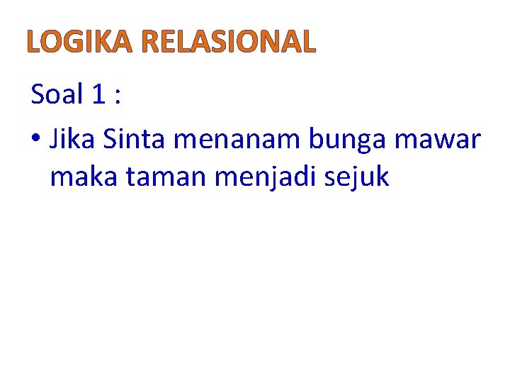 LOGIKA RELASIONAL Soal 1 : • Jika Sinta menanam bunga mawar maka taman menjadi