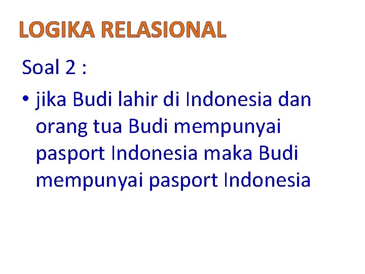 LOGIKA RELASIONAL Soal 2 : • jika Budi lahir di Indonesia dan orang tua