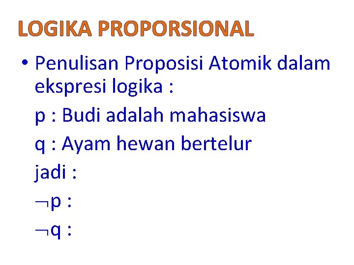 LOGIKA PROPORSIONAL • Penulisan Proposisi Atomik dalam ekspresi logika : p : Budi adalah