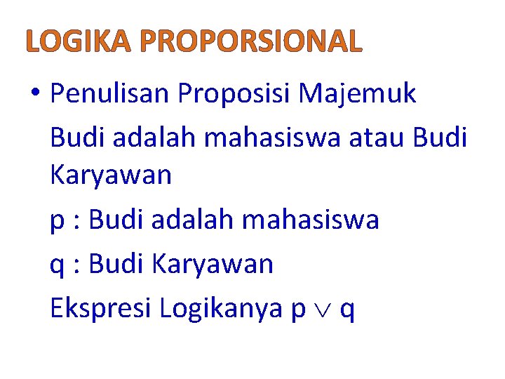 LOGIKA PROPORSIONAL • Penulisan Proposisi Majemuk Budi adalah mahasiswa atau Budi Karyawan p :