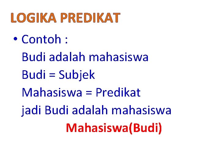 LOGIKA PREDIKAT • Contoh : Budi adalah mahasiswa Budi = Subjek Mahasiswa = Predikat