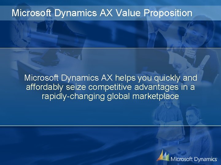 Microsoft Dynamics AX Value Proposition Microsoft Dynamics AX helps you quickly and affordably seize Microsoft Dynamics AX Value Proposition Microsoft Dynamics AX helps you quickly and affordably seize