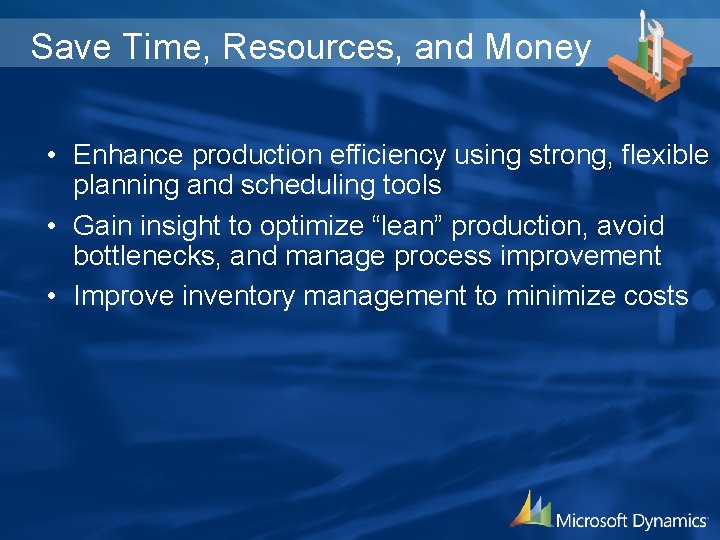 Save Time, Resources, and Money • Enhance production efficiency using strong, flexible planning and