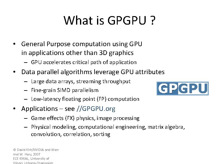 What is GPGPU ? • General Purpose computation using GPU in applications other than