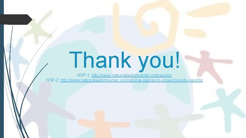 Thank you! NSP-1: http: //www. nationalautismcenter. org/reports/ NSP-2: http: //www. nationalautismcenter. org/national-standards-project/results-reports/ Thank you! NSP-1: http: //www. nationalautismcenter. org/reports/ NSP-2: http: //www. nationalautismcenter. org/national-standards-project/results-reports/