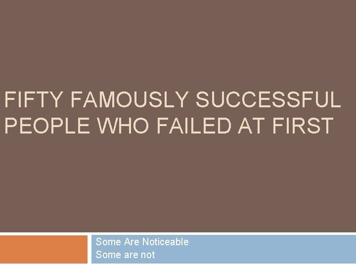FIFTY FAMOUSLY SUCCESSFUL PEOPLE WHO FAILED AT FIRST Some Are Noticeable Some are not