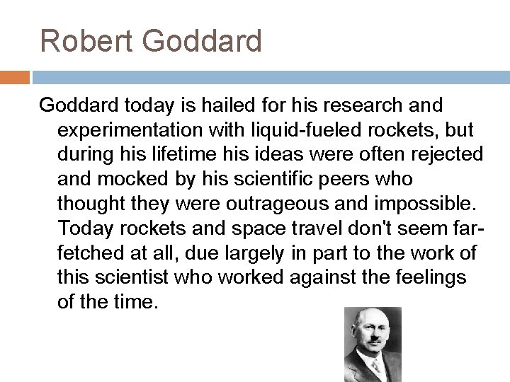 Robert Goddard today is hailed for his research and experimentation with liquid-fueled rockets, but