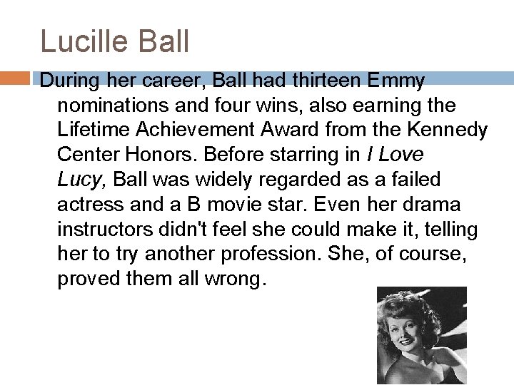 Lucille Ball During her career, Ball had thirteen Emmy nominations and four wins, also Lucille Ball During her career, Ball had thirteen Emmy nominations and four wins, also