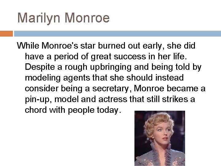 Marilyn Monroe While Monroe's star burned out early, she did have a period of