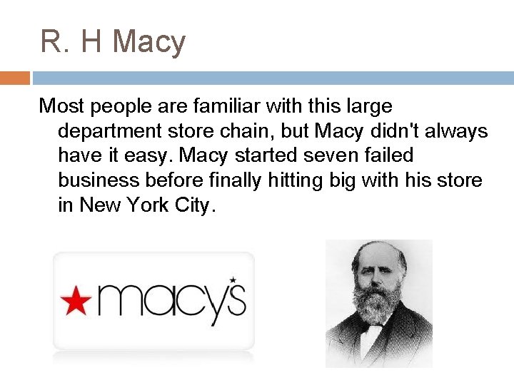 R. H Macy Most people are familiar with this large department store chain, but