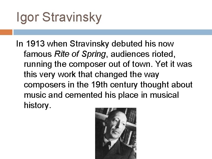 Igor Stravinsky In 1913 when Stravinsky debuted his now famous Rite of Spring, audiences