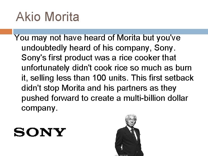 Akio Morita You may not have heard of Morita but you've undoubtedly heard of