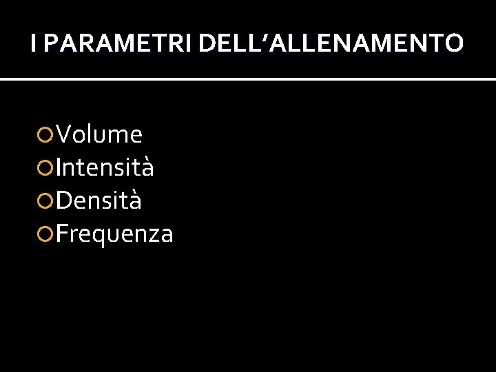 I PARAMETRI DELL’ALLENAMENTO Volume Intensità Densità Frequenza I PARAMETRI DELL’ALLENAMENTO Volume Intensità Densità Frequenza