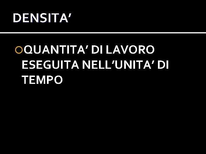 DENSITA’ QUANTITA’ DI LAVORO ESEGUITA NELL’UNITA’ DI TEMPO DENSITA’ QUANTITA’ DI LAVORO ESEGUITA NELL’UNITA’ DI TEMPO