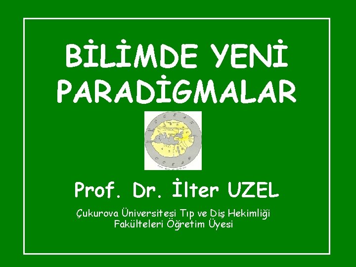 BİLİMDE YENİ PARADİGMALAR Prof. Dr. İlter UZEL Çukurova Üniversitesi Tıp ve Diş Hekimliği Fakülteleri