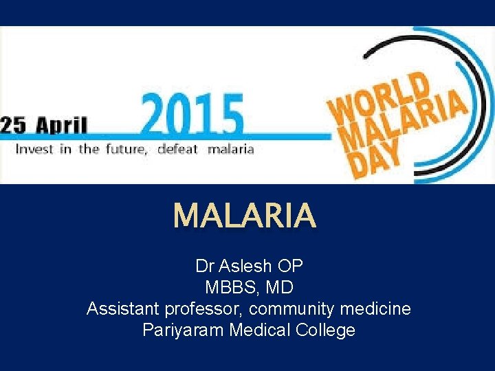 MALARIA Dr Aslesh OP MBBS, MD Assistant professor, community medicine Pariyaram Medical College 