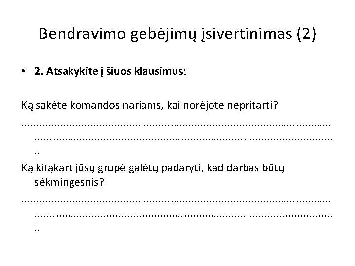 Bendravimo gebėjimų įsivertinimas (2) • 2. Atsakykite į šiuos klausimus: Ką sakėte komandos nariams, Bendravimo gebėjimų įsivertinimas (2) • 2. Atsakykite į šiuos klausimus: Ką sakėte komandos nariams,