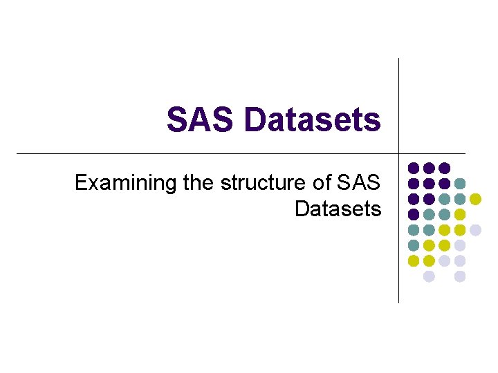 SAS Datasets Examining the structure of SAS Datasets 