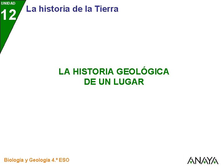 UNIDAD 12 La historia de la Tierra LA HISTORIA GEOLÓGICA DE UN LUGAR Biología UNIDAD 12 La historia de la Tierra LA HISTORIA GEOLÓGICA DE UN LUGAR Biología