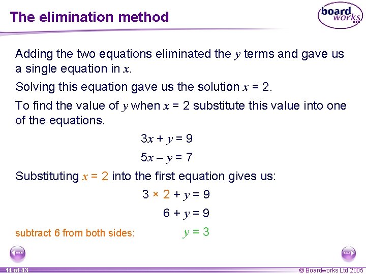 The elimination method Adding the two equations eliminated the y terms and gave us