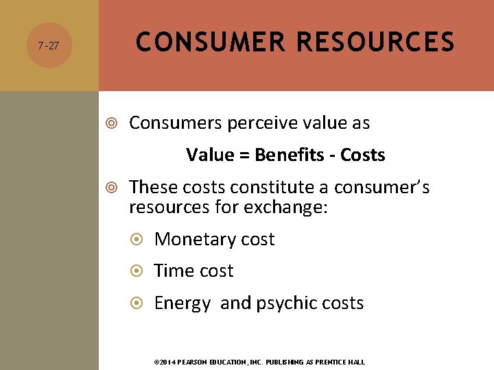 CONSUMER RESOURCES 7 -27 Consumers perceive value as Value = Benefits - Costs These