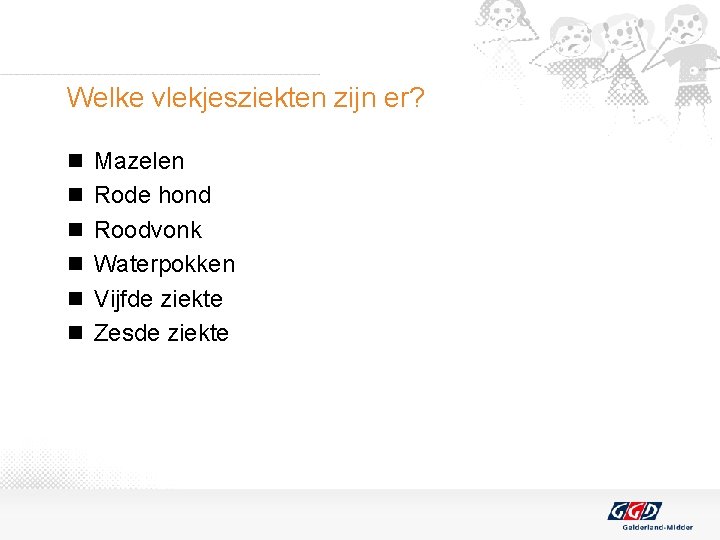 Welke vlekjesziekten zijn er? n Mazelen n Rode hond n Roodvonk n Waterpokken n