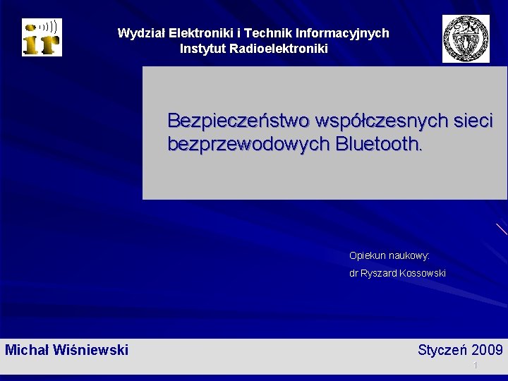 Wydział Elektroniki i Technik Informacyjnych Instytut Radioelektroniki Bezpieczeństwo współczesnych sieci bezprzewodowych Bluetooth. Opiekun naukowy: