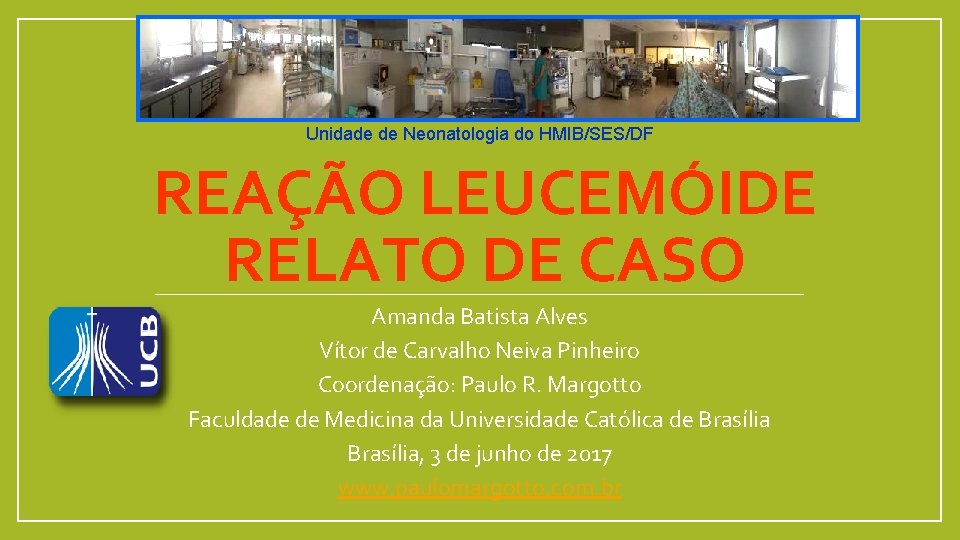 Unidade de Neonatologia do HMIB/SES/DF REAÇÃO LEUCEMÓIDE RELATO DE CASO Amanda Batista Alves Vítor