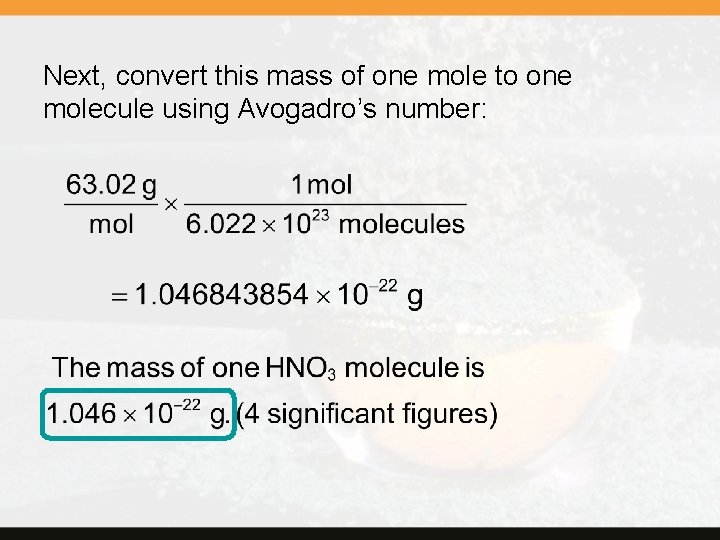 Next, convert this mass of one mole to one molecule using Avogadro’s number: 