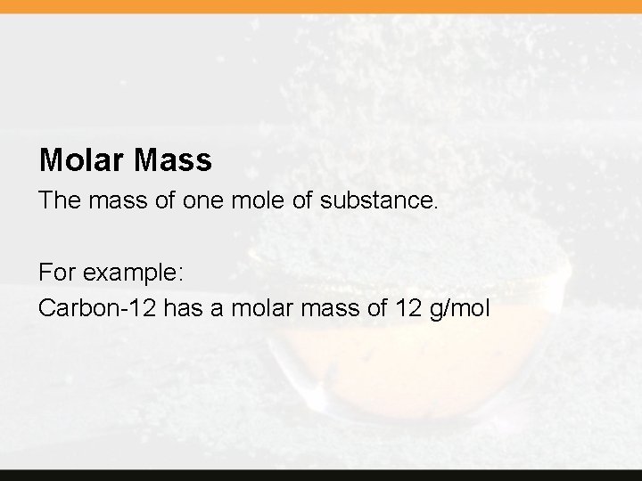 Molar Mass The mass of one mole of substance. For example: Carbon-12 has a