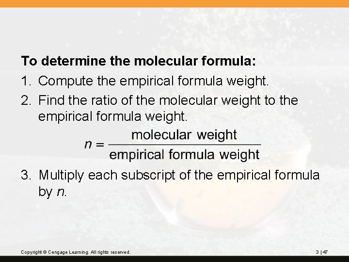 To determine the molecular formula: 1. Compute the empirical formula weight. 2. Find the