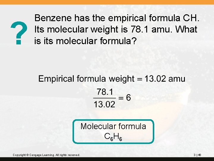 ? Benzene has the empirical formula CH. Its molecular weight is 78. 1 amu.