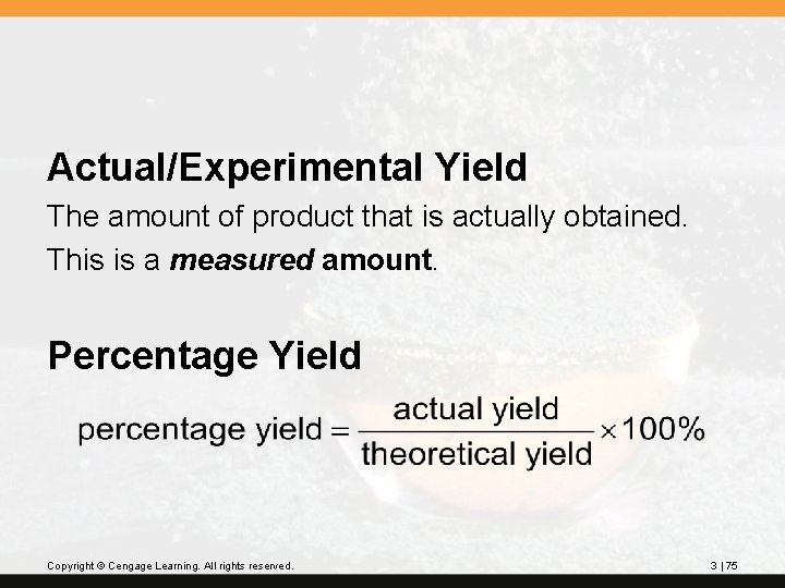 Actual/Experimental Yield The amount of product that is actually obtained. This is a measured