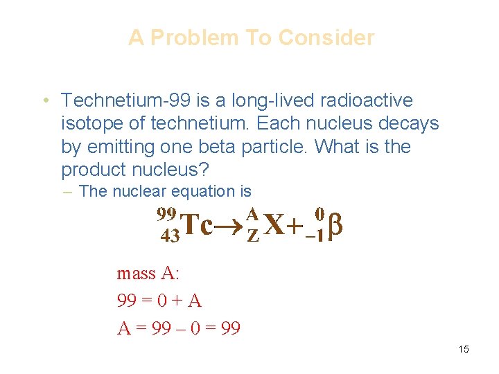 A Problem To Consider • Technetium-99 is a long-lived radioactive isotope of technetium. Each