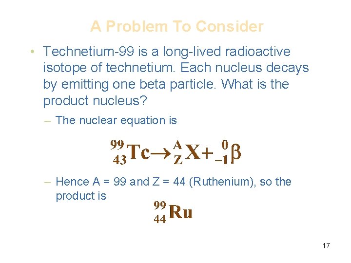 A Problem To Consider • Technetium-99 is a long-lived radioactive isotope of technetium. Each