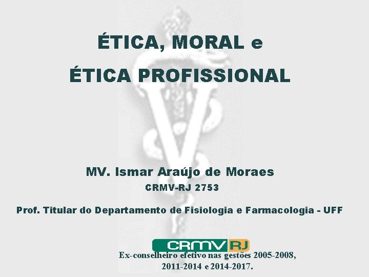 ÉTICA, MORAL e ÉTICA PROFISSIONAL MV. Ismar Araújo de Moraes CRMV-RJ 2753 Prof. Titular