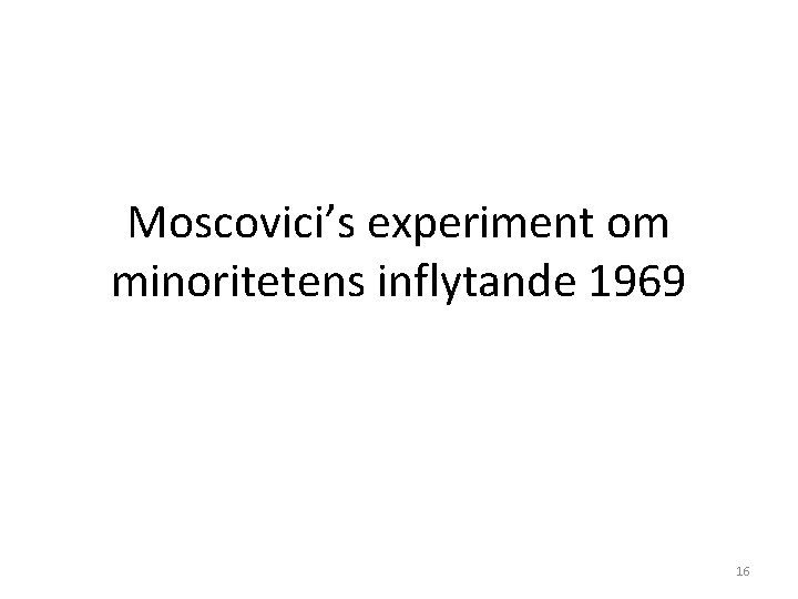 Moscovici’s experiment om minoritetens inflytande 1969 16 