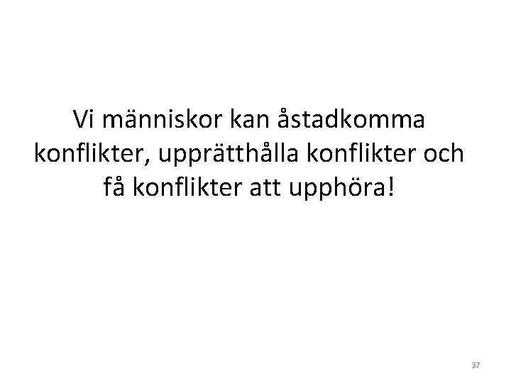 Vi människor kan åstadkomma konflikter, upprätthålla konflikter och få konflikter att upphöra! 37 