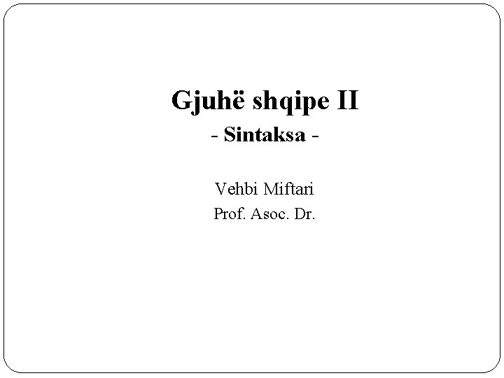 Gjuhë shqipe II - Sintaksa Vehbi Miftari Prof. Asoc. Dr. 