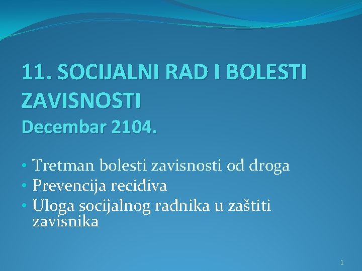 11. SOCIJALNI RAD I BOLESTI ZAVISNOSTI Decembar 2104. • Tretman bolesti zavisnosti od droga